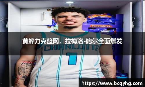 黄蜂力克篮网，拉梅洛-鲍尔全面爆发