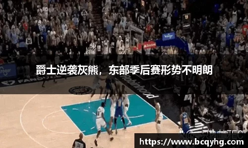 爵士逆袭灰熊，东部季后赛形势不明朗